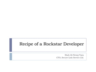 Recipe of a Rockstar Developer

                         Shah Ali Newaj Topu
                 CTO, Secure Link Service Ltd.
 