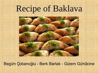 Recipe of Baklava

Begü Çobanoğlu - Berk Barlak - Gizem Gü lcine
m
mü

 