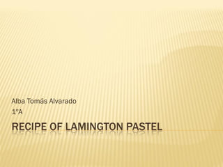 Alba Tomás Alvarado
1ºA

RECIPE OF LAMINGTON PASTEL

 