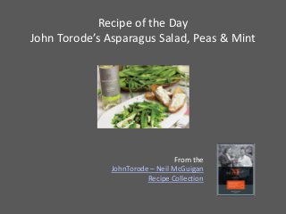 Recipe of the Day
John Torode’s Asparagus Salad, Peas & Mint




                                  From the
               JohnTorode – Neil McGuigan
                         Recipe Collection
 