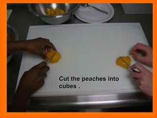 Cut the peaches into cubes . 