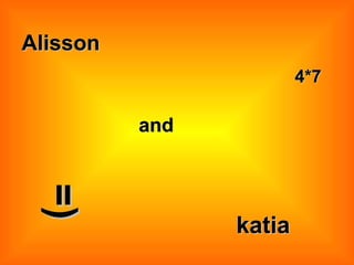 Alisson  katia  and  4*7  =)   