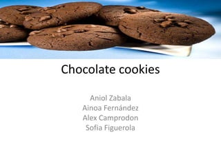 Chocolate cookies

     Aniol Zabala
   Ainoa Fernández
   Alex Camprodon
    Sofia Figuerola
 