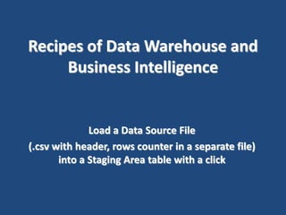 Recipes of Data Warehouse and
Business Intelligence

Load a Data Source File
(.csv with header, rows counter in a separate file)
into a Staging Area table with a click

 