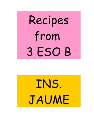 Recipes
from
3 ESO B
INS.
JAUME
 