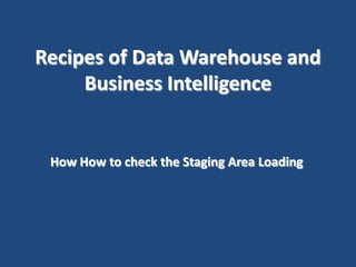 Recipes of Data Warehouse and
Business Intelligence

How to check the Staging Area Loading

 