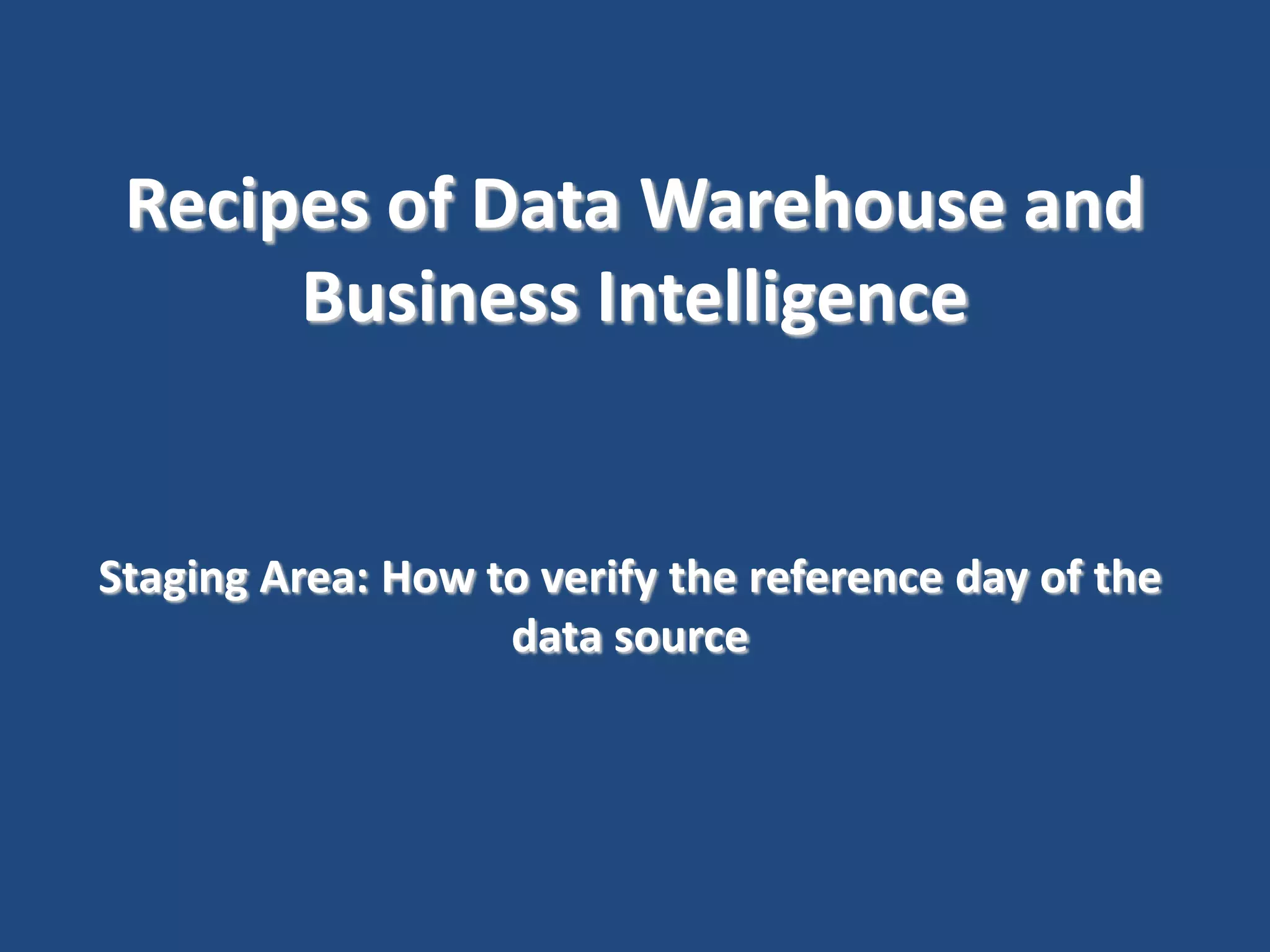 Recipes of Data Warehouse and
Business Intelligence

Staging Area: How to verify the reference day of the
data source

 