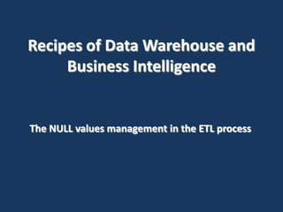 Recipes of Data Warehouse and
Business Intelligence

The NULL values management in the ETL process

 