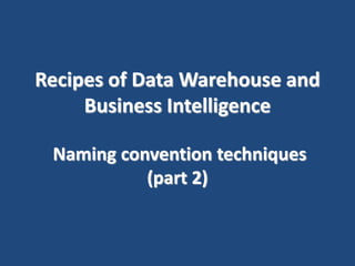 Recipes of Data Warehouse and
Business Intelligence
Naming convention techniques
(part 2)
 
