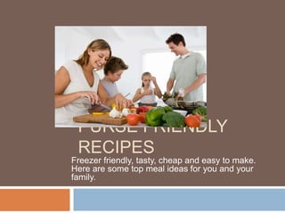 PURSE FRIENDLY
RECIPES
Freezer friendly, tasty, cheap and easy to make.
Here are some top meal ideas for you and your
family.

 