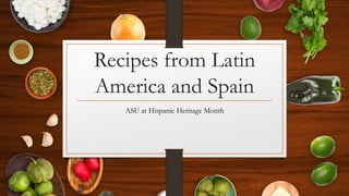 Recipes from Latin
America and Spain
ASU at Hispanic Heritage Month
 