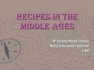 Recipes in the middle ages Mª Victoria Martín Zorrilla  Maria Jesús Gómez Gutiérrez 1 BS2 