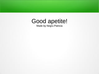 Good apetite!
Made by Negru Patricia
 