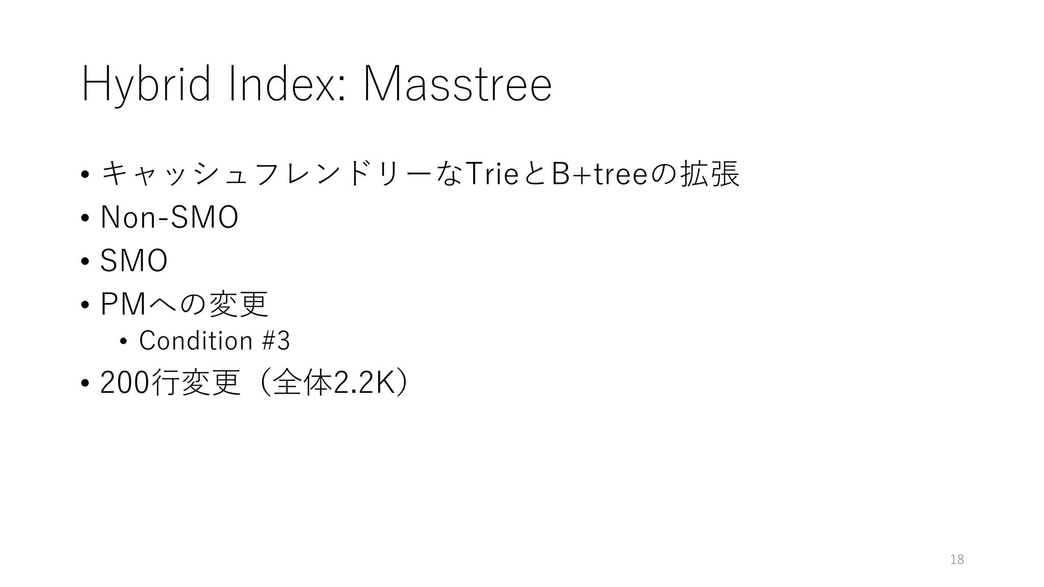 Hybrid Index: Masstree
• キャッシュフレンドリーなTrieとB+treeの拡張
• Non-SMO
• SMO
• PMへの変更
• Condition #3
• 200⾏変更（全体2.2K）
18
 
