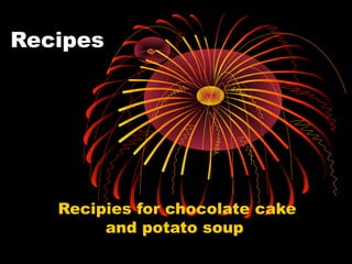 Recipes

Recipies for chocolate cake
and potato soup

 