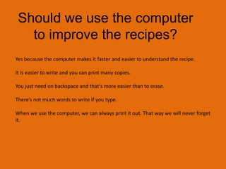What can do to make our recipes easier to understand?We can add pictures to help Mr. Gillespie understand the recipe.You can make the letters bigger so that he can read the steps better.We can put numbers to each step so that you know what to do.You can write an introduction to tell the person what the name of the recipe is.Try to write in your best way.