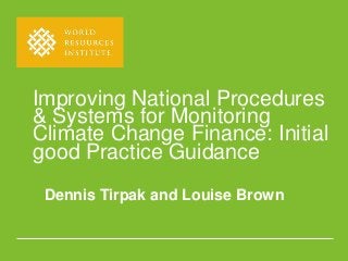 Improving National Procedures
& Systems for Monitoring
Climate Change Finance: Initial
good Practice Guidance
Dennis Tirpak and Louise Brown
 