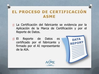  La Certificación del fabricante se evidencia por la
Aplicación de la Marca de Certificación y por el
Reporte de Datos.
 El Reporte de Datos es
certificado por el fabricante y
firmado por el AI representante
de la AIA.
 