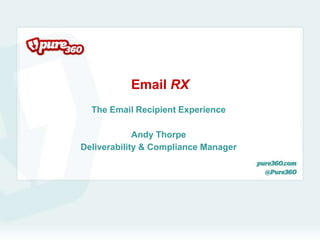 Email RX
  The Email Recipient Experience

             Andy Thorpe
Deliverability & Compliance Manager
 