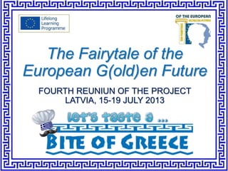 FOURTH REUNIUN OF THE PROJECT
LATVIA, 15-19 JULY 2013
The Fairytale of the
European G(old)en Future
 