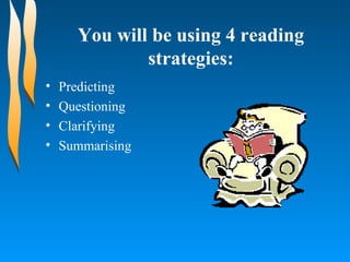 You will be using 4 reading strategies: Predicting Questioning Clarifying Summarising 