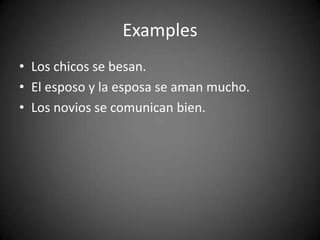 Examples
• Los chicos se besan.
• El esposo y la esposa se aman mucho.
• Los novios se comunican bien.
