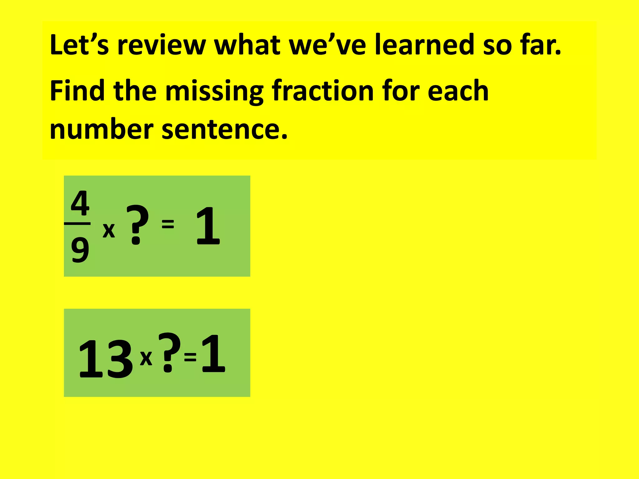 Let’s review what we’ve learned so far.
Find the missing fraction for each
number sentence.
4
9
x = 1
?
13 1
x?=
 