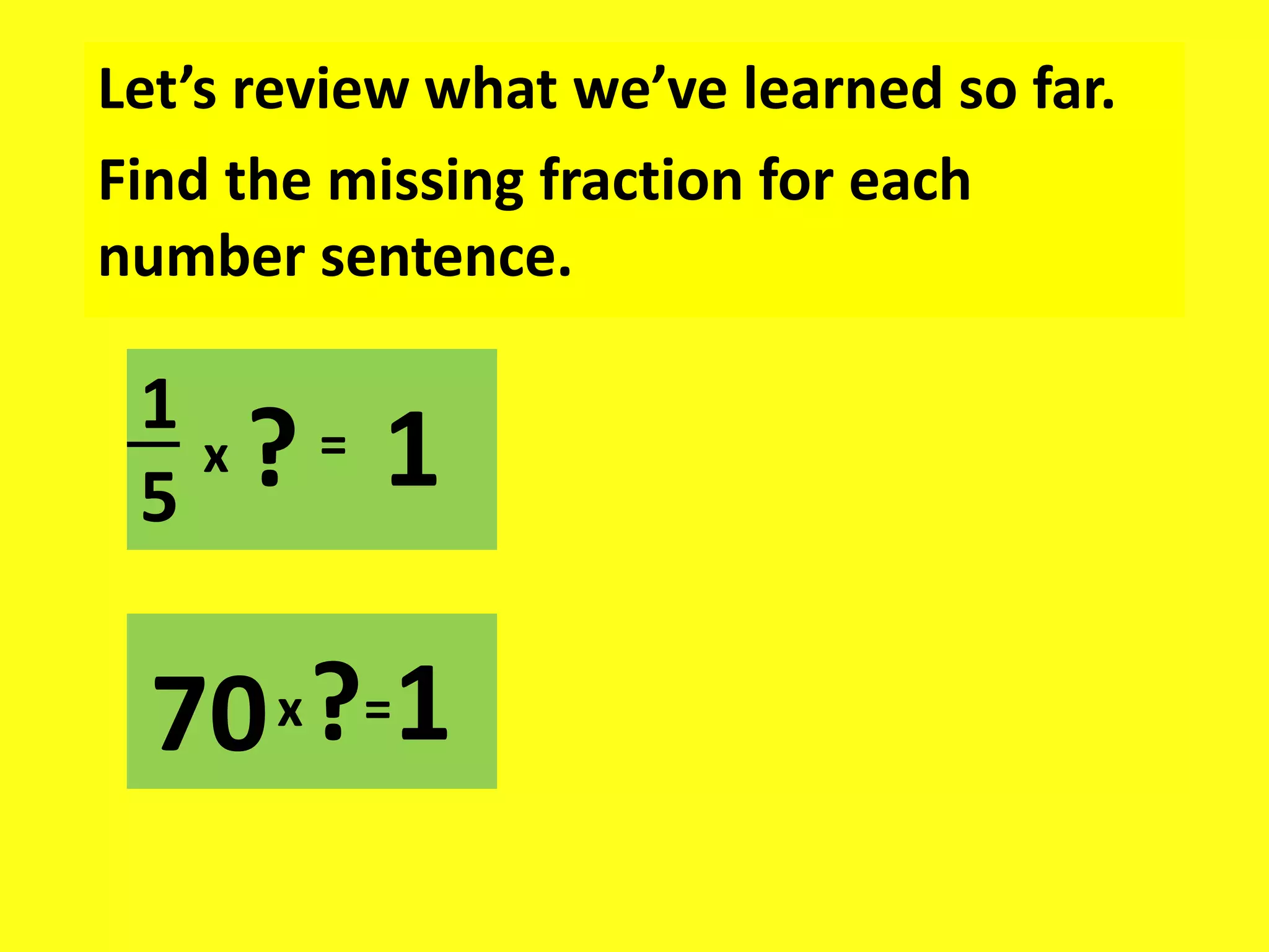 Let’s review what we’ve learned so far.
Find the missing fraction for each
number sentence.
1
5
x = 1
?
70 1
x?=
 