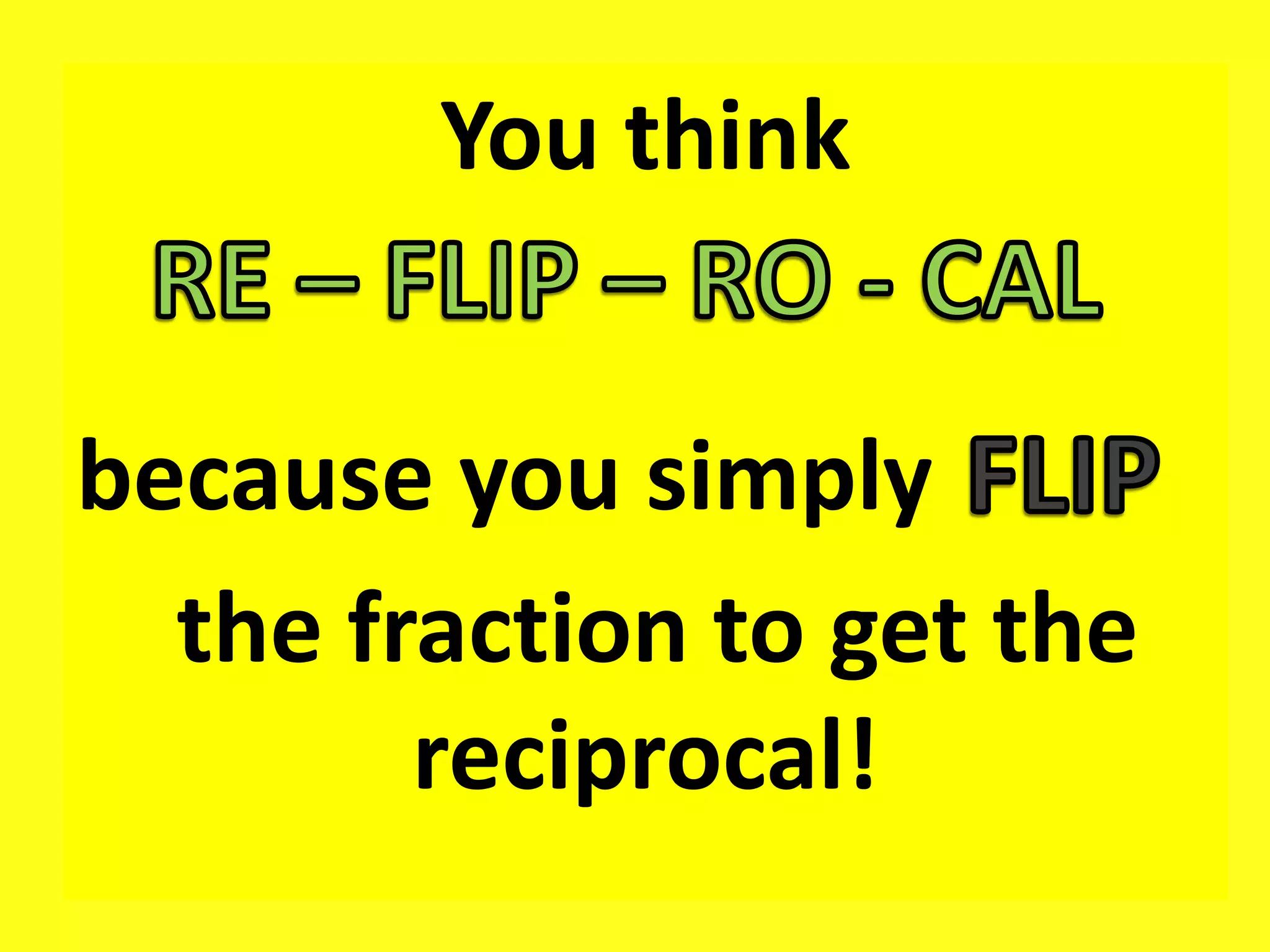 You think
because you simply
the fraction to get the
reciprocal!
 
