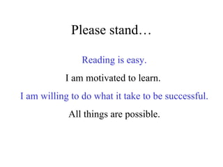 Please stand… Reading is easy. I am motivated to learn.  I am willing to do what it take to be successful. All things are possible. 