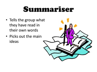 Summariser
• Tells the group what
they have read in
their own words
• Picks out the main
ideas