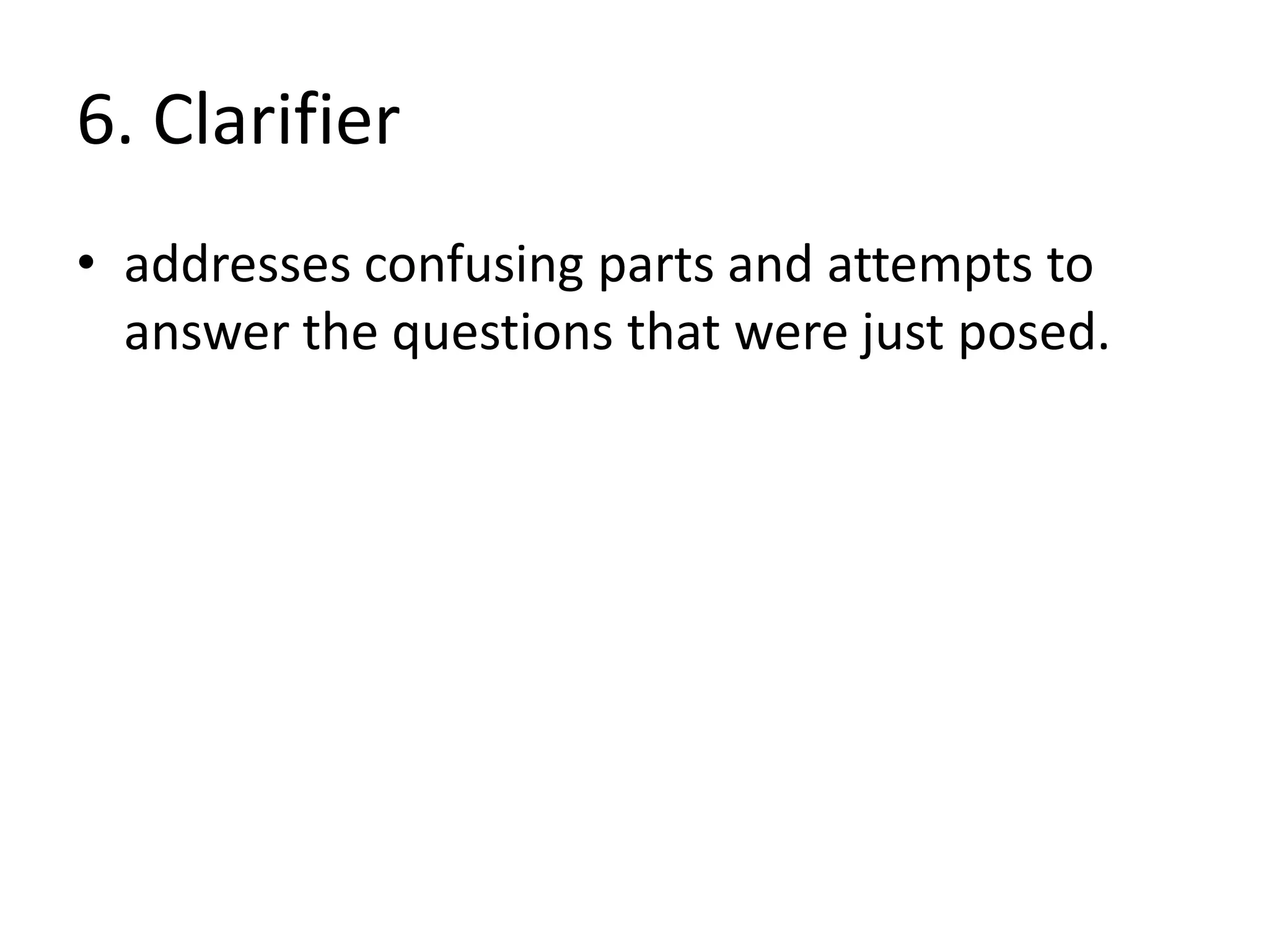 6. Clarifier
• addresses confusing parts and attempts to
  answer the questions that were just posed.
 
