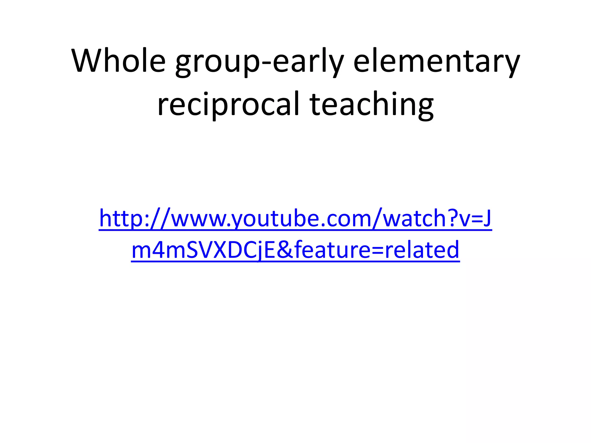 Whole group-early elementary
    reciprocal teaching


 http://www.youtube.com/watch?v=J
    m4mSVXDCjE&feature=related
 