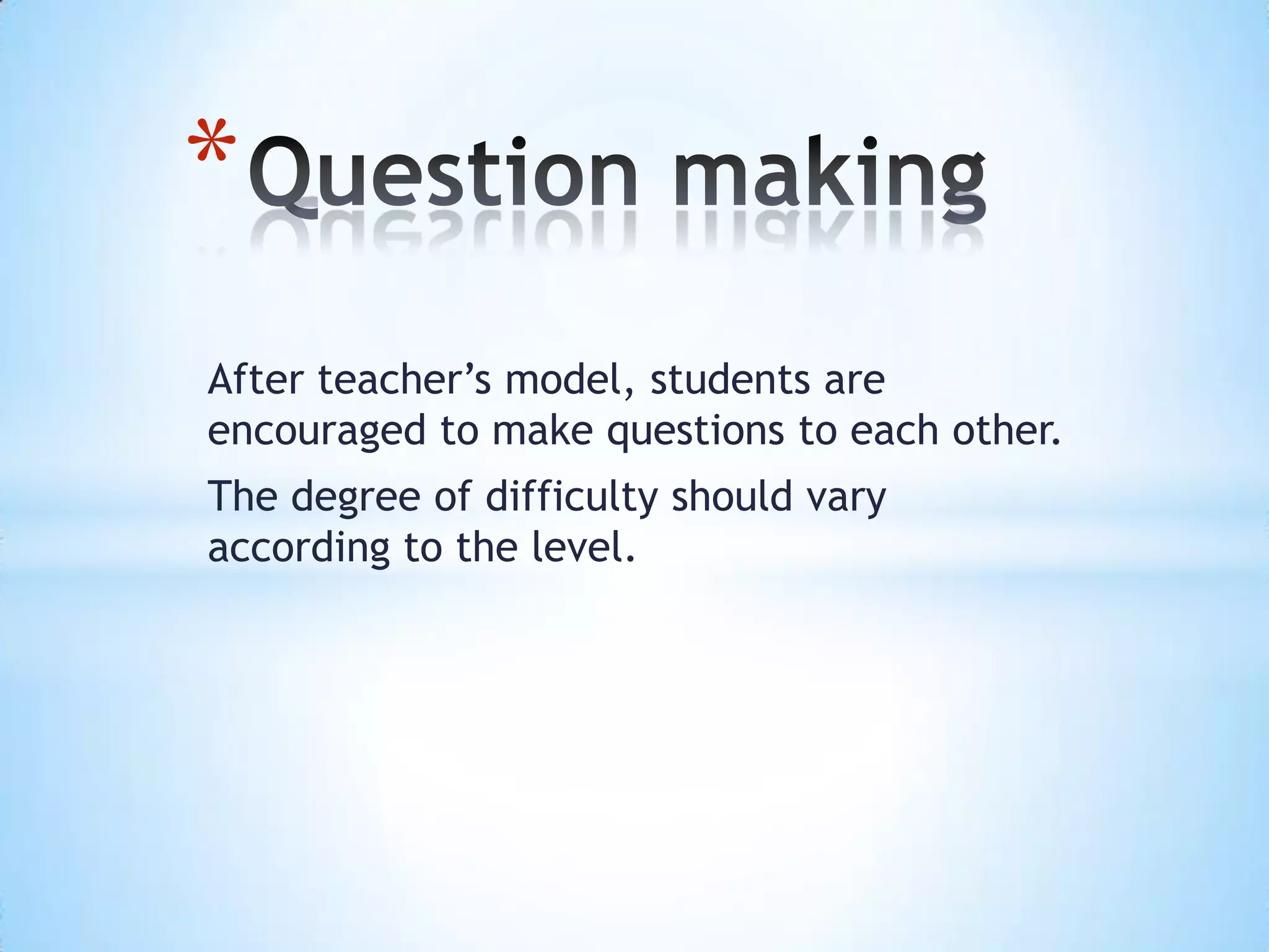 After teacher’s model, students are
encouraged to make questions to each other.
The degree of difficulty should vary
according to the level.
*
 