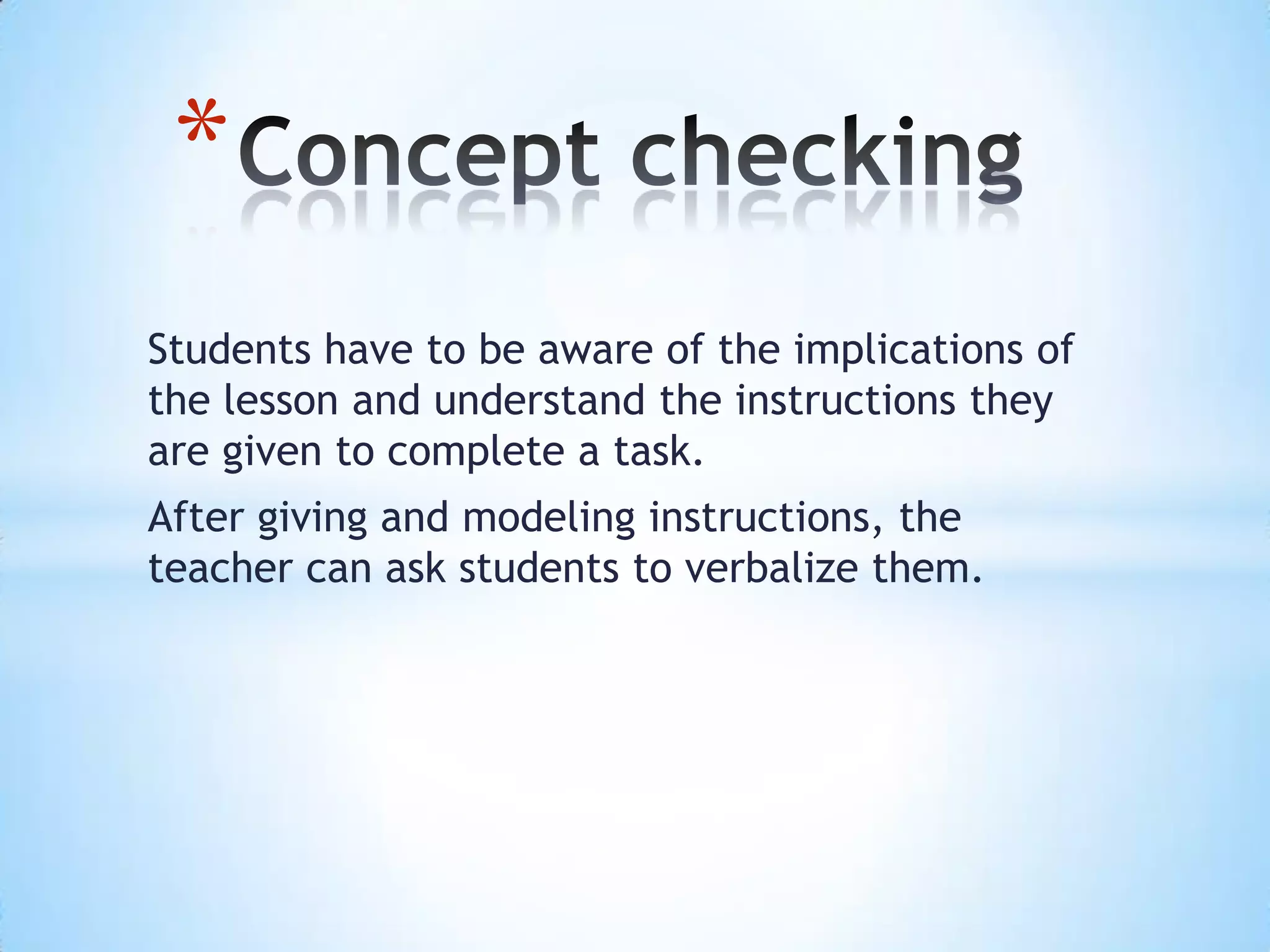 Students have to be aware of the implications of
the lesson and understand the instructions they
are given to complete a task.
After giving and modeling instructions, the
teacher can ask students to verbalize them.
*
 