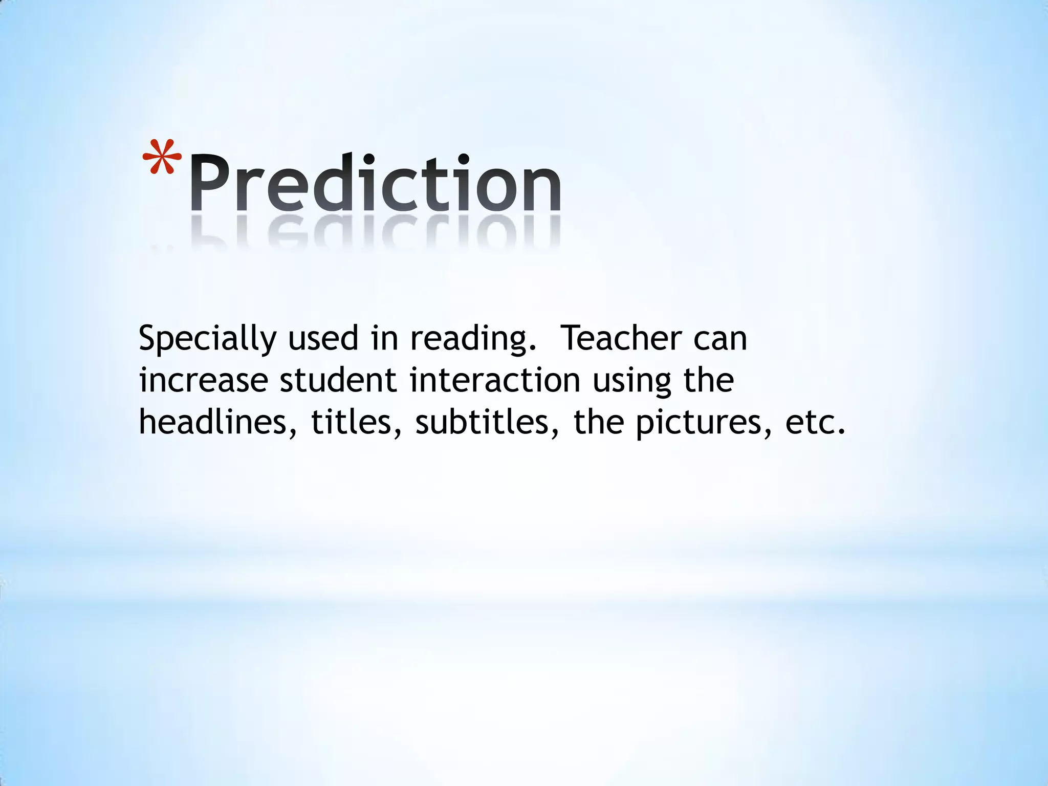 *
Specially used in reading. Teacher can
increase student interaction using the
headlines, titles, subtitles, the pictures, etc.
 