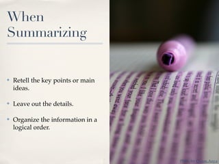 When
Summarizing


✤   Retell the key points or main
    ideas.

✤   Leave out the details.

✤   Organize the information ...