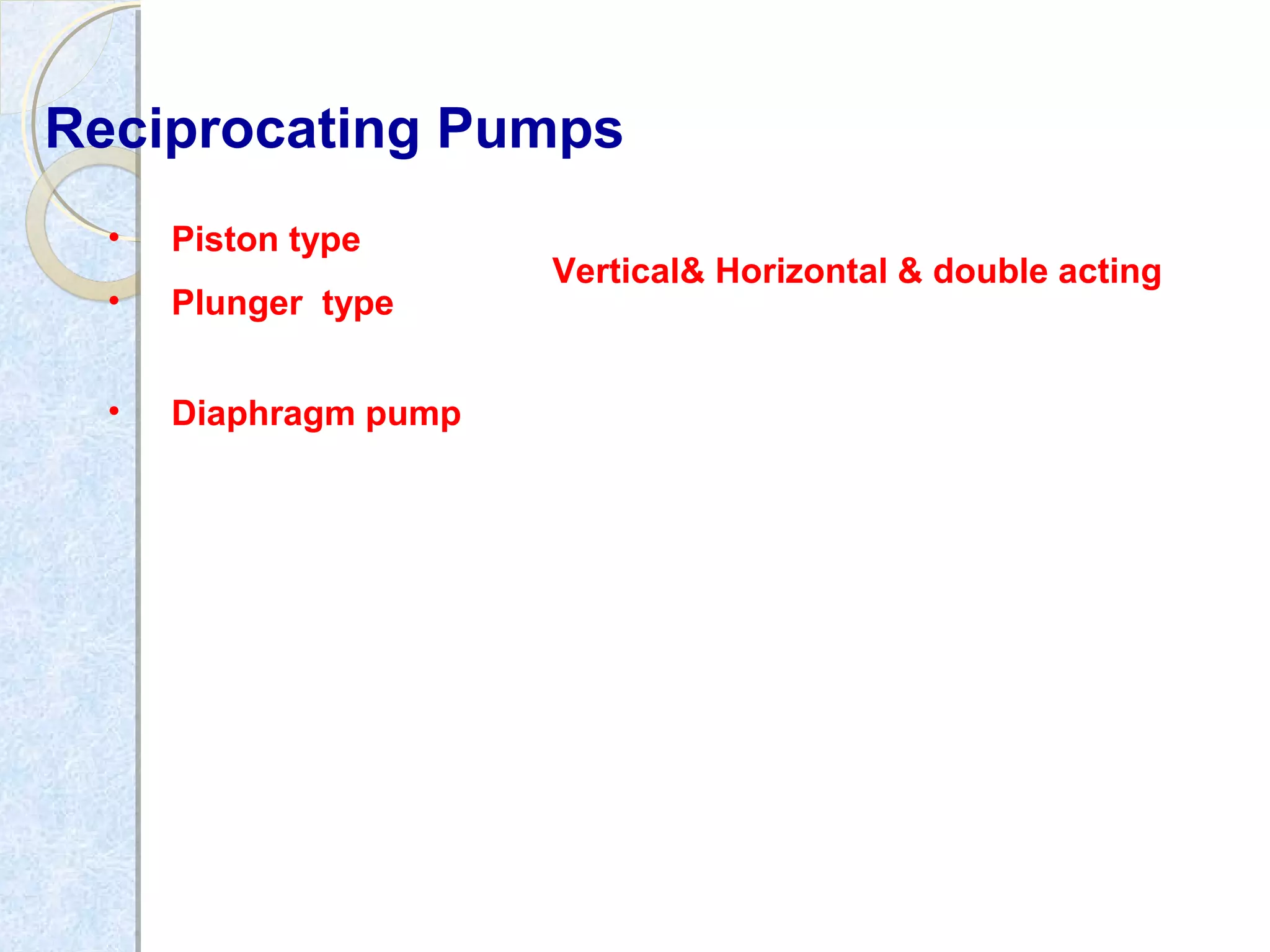 Reciprocating Pumps
• Piston type
Vertical& Horizontal & double acting
• Plunger type
• Diaphragm pump
 