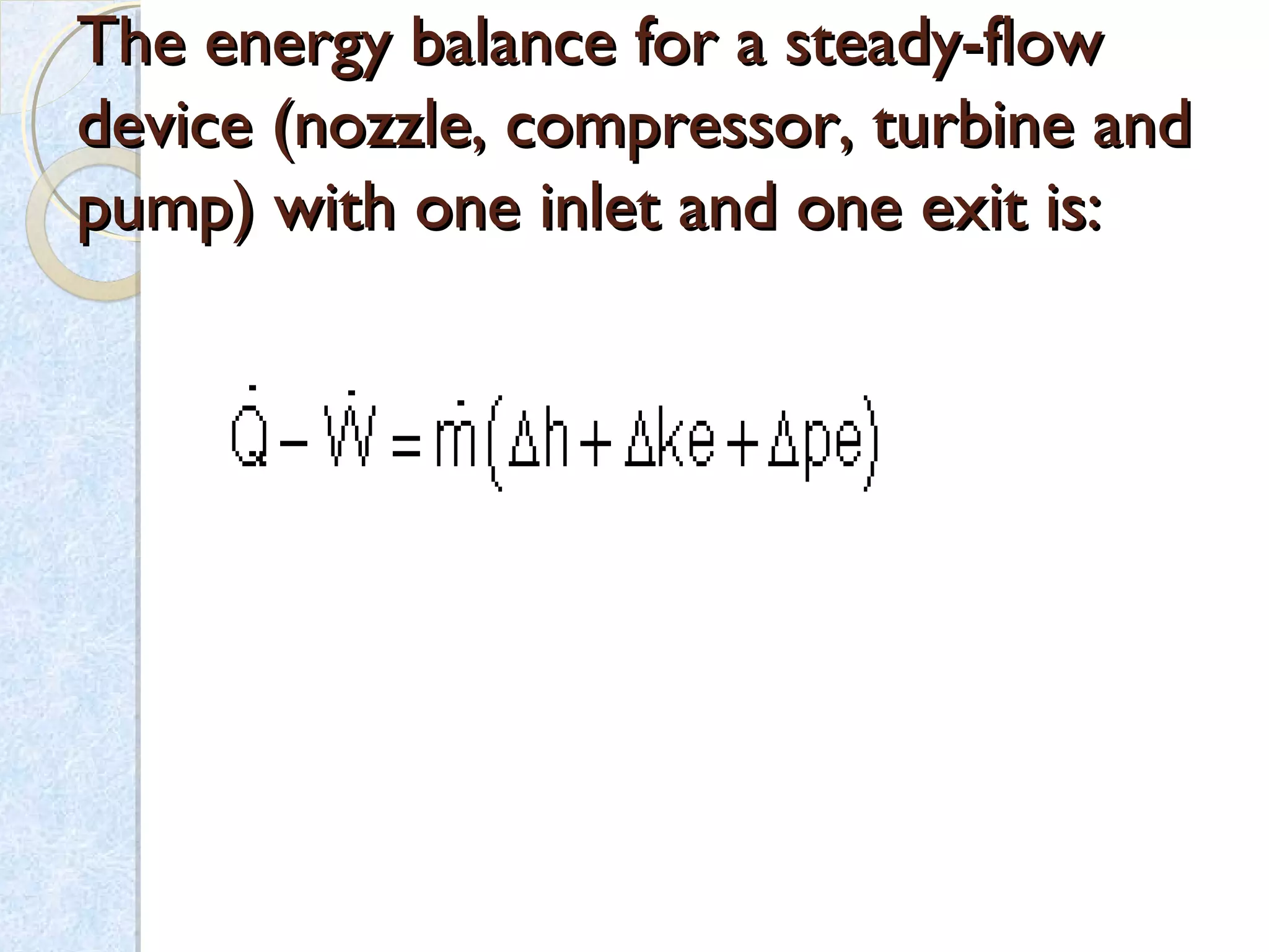 The energy balance for a steady-flowThe energy balance for a steady-flow
device (nozzle, compressor, turbine anddevice (nozzle, compressor, turbine and
pump) with one inlet and one exit is:pump) with one inlet and one exit is:
 