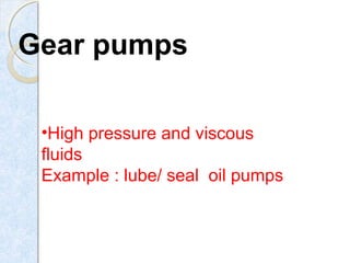 Gear pumps
•High pressure and viscous
fluids
Example : lube/ seal oil pumps
 