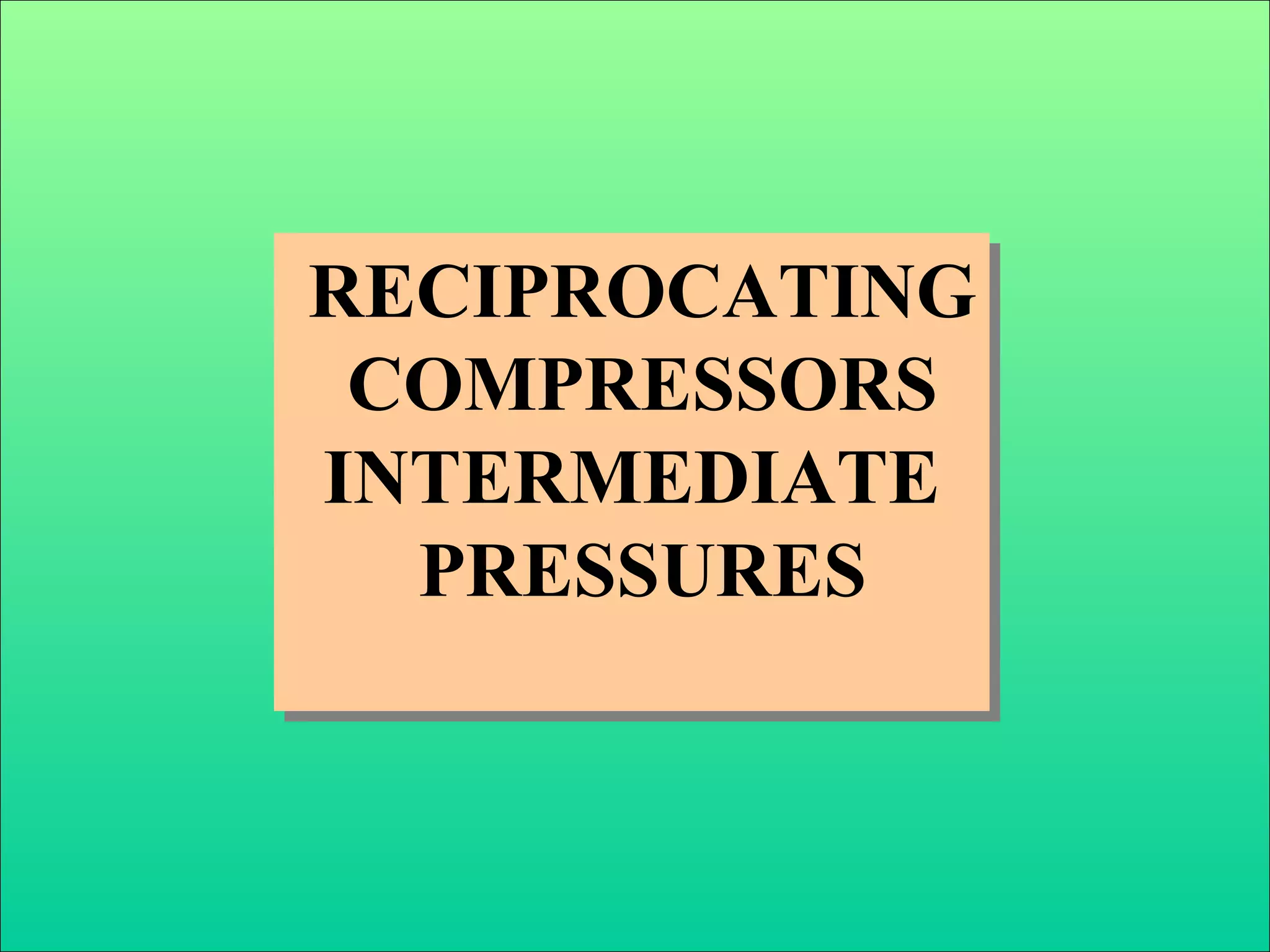 RECIPROCATING
COMPRESSORS
INTERMEDIATE
PRESSURES
RECIPROCATING
COMPRESSORS
INTERMEDIATE
PRESSURES
 