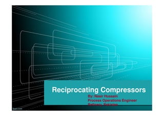 Reciprocating Compressors
By: Nasir Hussain
Process Operations Engineer
Refinery, Pakistan
 
