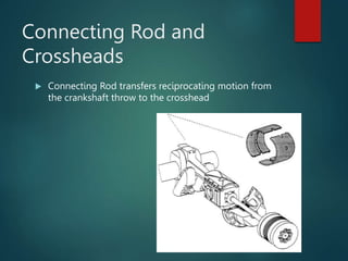 Connecting Rod and
Crossheads
 Connecting Rod transfers reciprocating motion from
the crankshaft throw to the crosshead
 