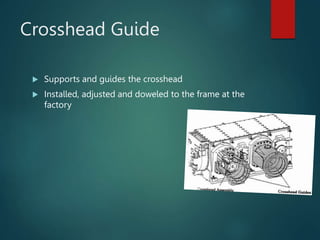 Crosshead Guide
 Supports and guides the crosshead
 Installed, adjusted and doweled to the frame at the
factory
 