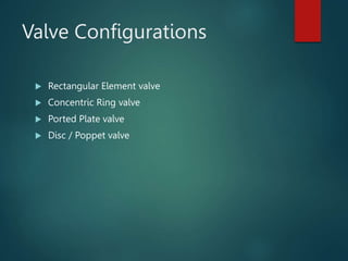 Valve Configurations
 Rectangular Element valve
 Concentric Ring valve
 Ported Plate valve
 Disc / Poppet valve
 