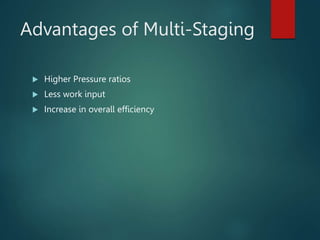 Advantages of Multi-Staging
 Higher Pressure ratios
 Less work input
 Increase in overall efficiency
 