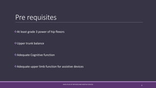 Pre requisites
At least grade 3 power of hip flexors
Upper trunk balance
Adequate Cognitive function
Adequate upper limb function for assistive devices
AAOS ATLAS OF ORTHOSIS AND ASSISTIVE DEVICES
6
 
