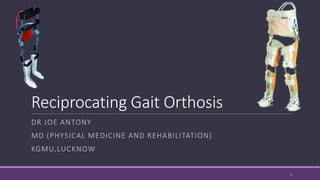 Reciprocating Gait Orthosis
DR JOE ANTONY
MD (PHYSICAL MEDICINE AND REHABILITATION)
KGMU,LUCKNOW
1
 