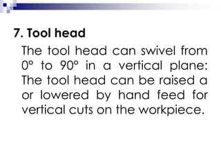 7. Tool head
The tool head can swivel from
0° to 90° in a vertical plane:
The tool head can be raised a
or lowered by hand feed for
vertical cuts on the workpiece.
 