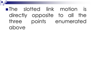  The slotted link motion is
directly opposite to all the
three points enumerated
above
 